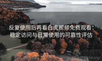 反复使用后再看白虎视频免费观看：稳定访问与日常使用的可靠性评估