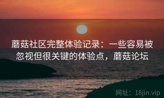 蘑菇社区完整体验记录：一些容易被忽视但很关键的体验点，蘑菇论坛