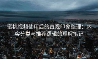 蜜桃视频使用后的直观印象整理：内容分类与推荐逻辑的理解笔记