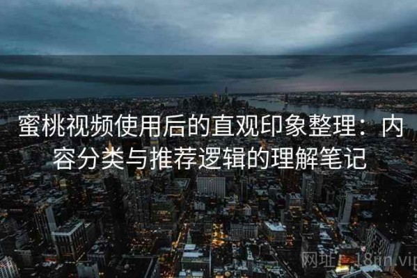蜜桃视频使用后的直观印象整理：内容分类与推荐逻辑的理解笔记