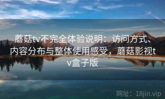蘑菇tv不完全体验说明：访问方式、内容分布与整体使用感受，蘑菇影视tv盒子版