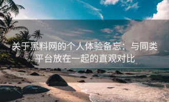 关于黑料网的个人体验备忘：与同类平台放在一起的直观对比