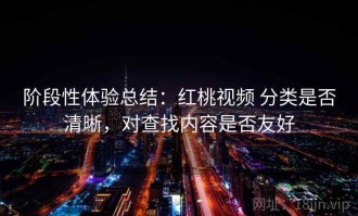阶段性体验总结：红桃视频 分类是否清晰，对查找内容是否友好
