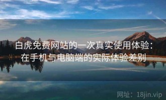 白虎免费网站的一次真实使用体验：在手机与电脑端的实际体验差别
