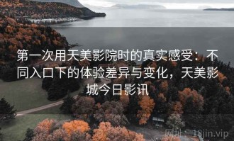 第一次用天美影院时的真实感受：不同入口下的体验差异与变化，天美影城今日影讯