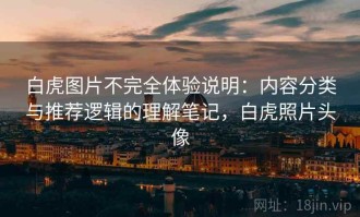 白虎图片不完全体验说明：内容分类与推荐逻辑的理解笔记，白虎照片头像