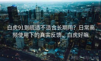 白虎91到底适不适合长期用？日常高频使用下的真实反馈，白虎好嘛