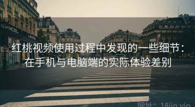 红桃视频使用过程中发现的一些细节：在手机与电脑端的实际体验差别