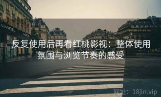 反复使用后再看红桃影视：整体使用氛围与浏览节奏的感受