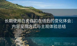 长期使用白虎自扣在线后的变化体会：内容呈现方式与主观体验总结