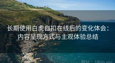 长期使用白虎自扣在线后的变化体会：内容呈现方式与主观体验总结