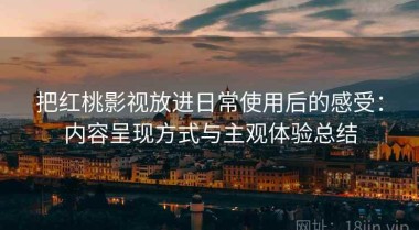把红桃影视放进日常使用后的感受：内容呈现方式与主观体验总结