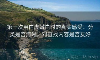 第一次用白虎嫩白时的真实感受：分类是否清晰，对查找内容是否友好