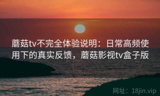 蘑菇tv不完全体验说明：日常高频使用下的真实反馈，蘑菇影视tv盒子版