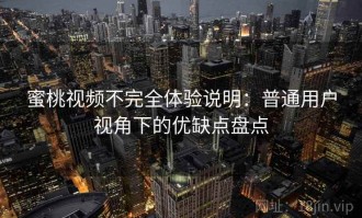 蜜桃视频不完全体验说明：普通用户视角下的优缺点盘点