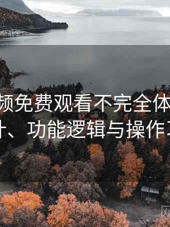 白虎视频免费观看不完全体验说明：界面设计、功能逻辑与操作习惯分析