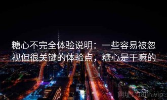 糖心不完全体验说明：一些容易被忽视但很关键的体验点，糖心是干嘛的