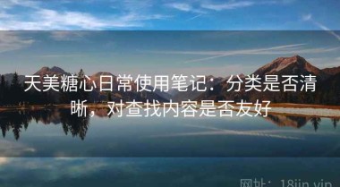 天美糖心日常使用笔记：分类是否清晰，对查找内容是否友好