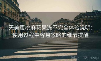 天美蜜桃麻花果冻不完全体验说明：使用过程中容易忽略的细节提醒