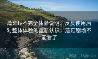 蘑菇tv不完全体验说明：反复使用后对整体体验的重新认识，蘑菇剧场不能看了