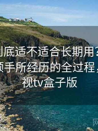 蘑菇tv到底适不适合长期用？从打开到使用顺手所经历的全过程，蘑菇影视tv盒子版