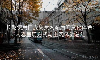 长期使用白虎免费网站后的变化体会：内容呈现方式与主观体验总结