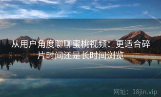 从用户角度聊聊蜜桃视频：更适合碎片时间还是长时间浏览
