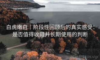 白虎嫩白｜阶段性回顾后的真实感受：是否值得收藏并长期使用的判断