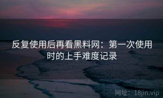 反复使用后再看黑料网：第一次使用时的上手难度记录
