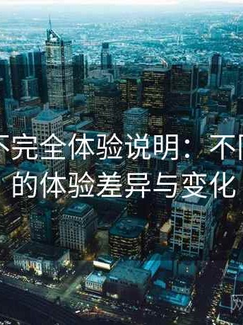 黑料网不完全体验说明：不同入口下的体验差异与变化