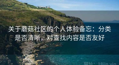 关于蘑菇社区的个人体验备忘：分类是否清晰，对查找内容是否友好