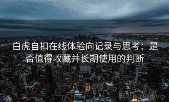 白虎自扣在线体验向记录与思考：是否值得收藏并长期使用的判断