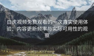 白虎视频免费观看的一次真实使用体验：内容更新频率与实际可用性的观察