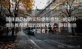 围绕蘑菇tv的实际使用感想：内容分类与推荐逻辑的理解笔记，蘑菇剧场不能看了
