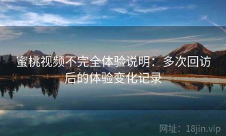 蜜桃视频不完全体验说明：多次回访后的体验变化记录
