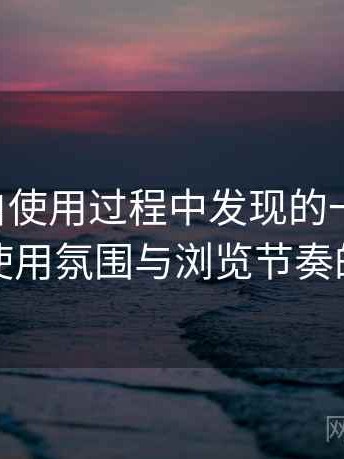 白虎嫩白使用过程中发现的一些细节：整体使用氛围与浏览节奏的感受