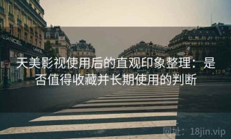 天美影视使用后的直观印象整理：是否值得收藏并长期使用的判断