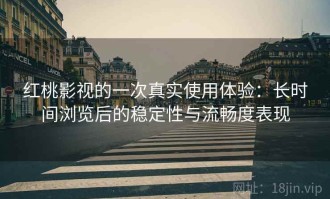 红桃影视的一次真实使用体验：长时间浏览后的稳定性与流畅度表现
