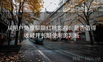 从用户角度聊聊红桃影视：是否值得收藏并长期使用的判断