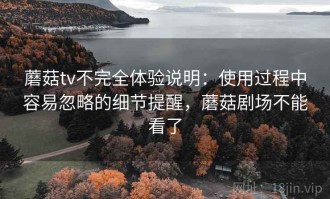 蘑菇tv不完全体验说明：使用过程中容易忽略的细节提醒，蘑菇剧场不能看了