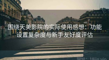 围绕天美影院的实际使用感想：功能设置复杂度与新手友好度评估