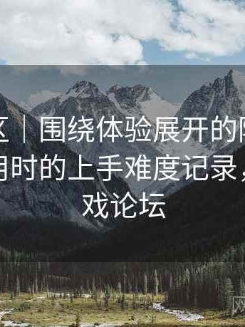 蘑菇社区｜围绕体验展开的随笔：第一次使用时的上手难度记录，蘑菇游戏论坛