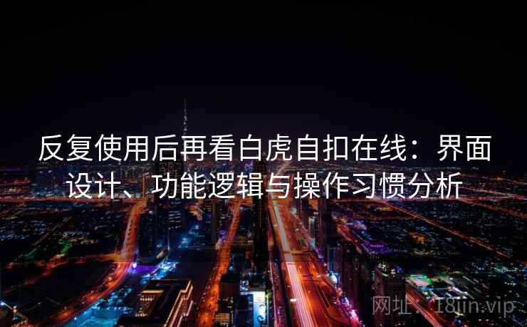 反复使用后再看白虎自扣在线：界面设计、功能逻辑与操作习惯分析