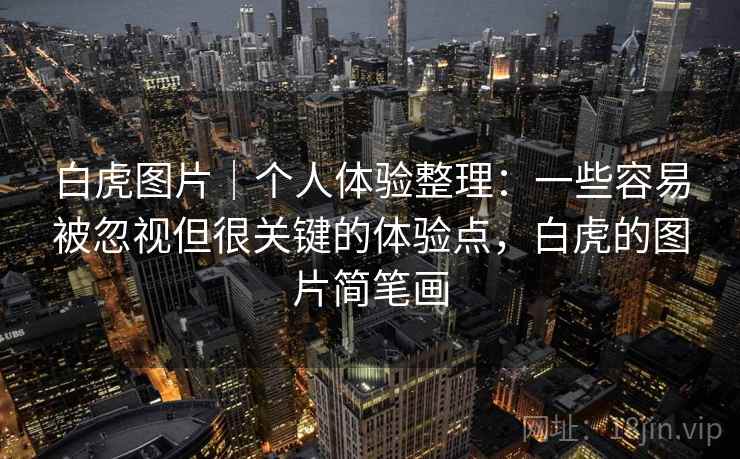 白虎图片｜个人体验整理：一些容易被忽视但很关键的体验点，白虎的图片简笔画