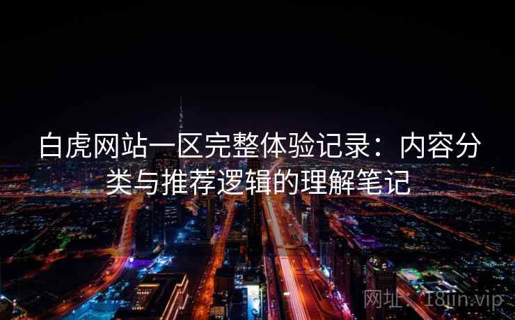 白虎网站一区完整体验记录:内容分类与推荐逻辑的理解笔记 白虎网站一区完整体验记录:内容分类与推荐逻辑的理解笔记