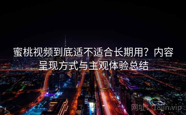 蜜桃视频到底适不适合长期用？内容呈现方式与主观体验总结