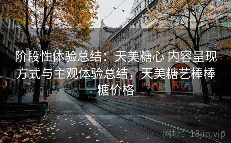 阶段性体验总结:天美糖心 内容呈现方式与主观体验总结,天美糖艺棒棒糖价格 阶段性体验总结:天美糖心 内容呈现方式与主观体验总结,天美糖艺棒棒糖价格