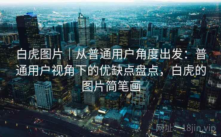 白虎图片｜从普通用户角度出发：普通用户视角下的优缺点盘点，白虎的图片简笔画