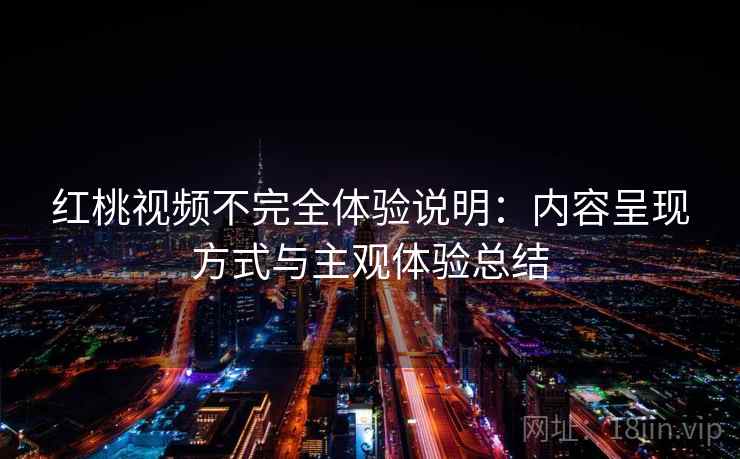 红桃视频不完全体验说明：内容呈现方式与主观体验总结