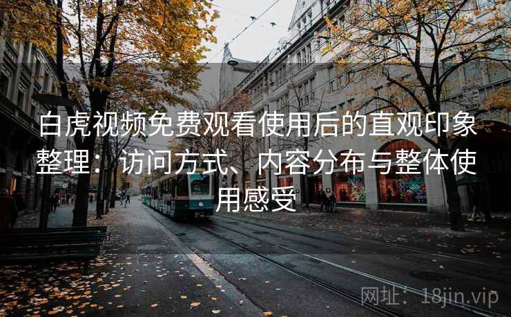 白虎视频免费观看使用后的直观印象整理：访问方式、内容分布与整体使用感受